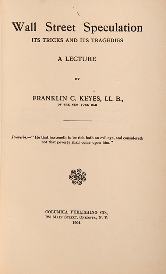 The first edition of this early cautionary lecture on stock market speculation, its tricks and its tragedies, by the New York based lawyer Franklin Keyes.