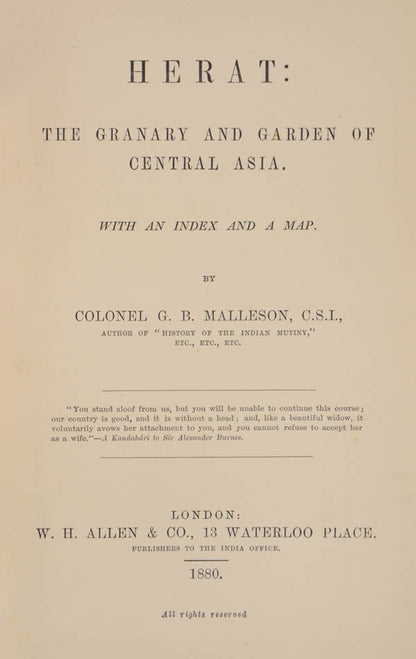 An important and authoritative account of the political situation in afghanistan and the surrounding countries by George Malleson titled Herat the Granary and Garden of Central Asia.